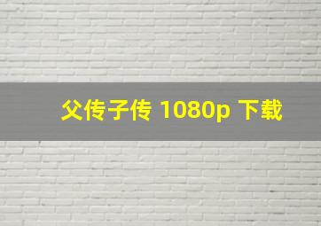 父传子传 1080p 下载